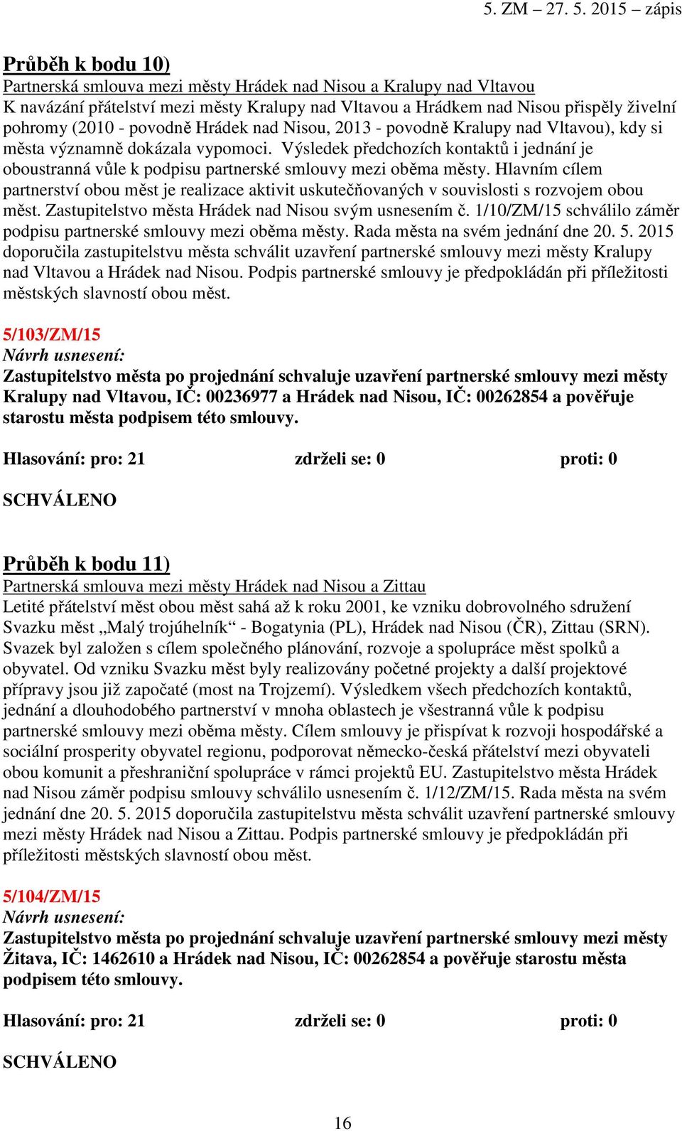 Výsledek předchozích kontaktů i jednání je oboustranná vůle k podpisu partnerské smlouvy mezi oběma městy.