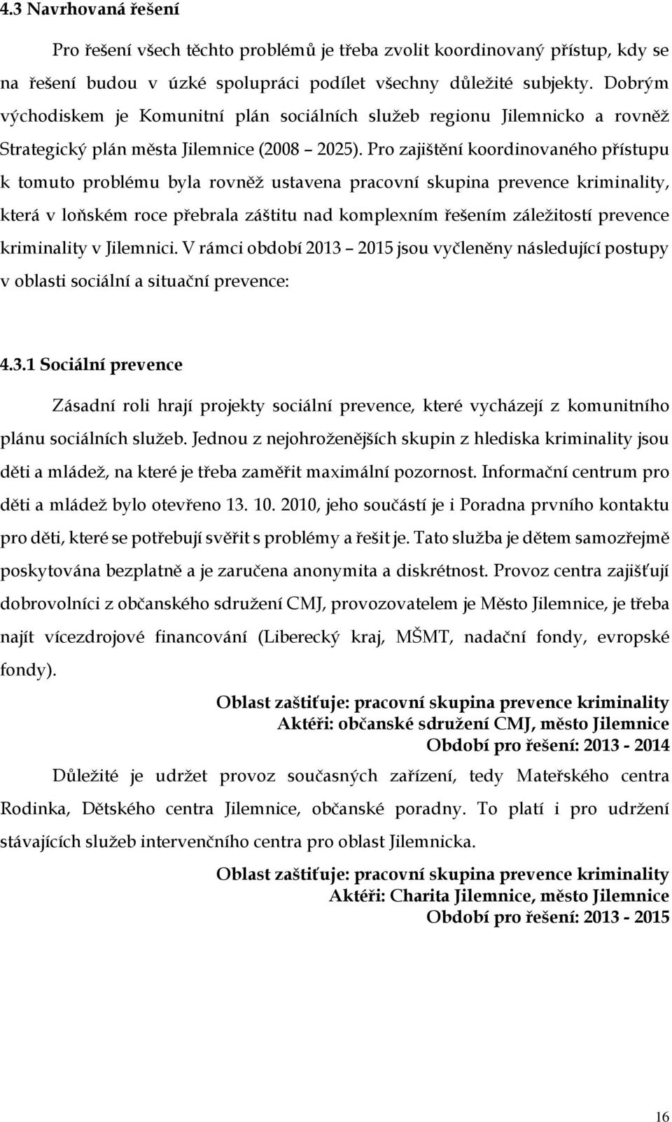 Pro zajištění koordinovaného přístupu k tomuto problému byla rovněž ustavena pracovní skupina prevence kriminality, která v loňském roce přebrala záštitu nad komplexním řešením záležitostí prevence