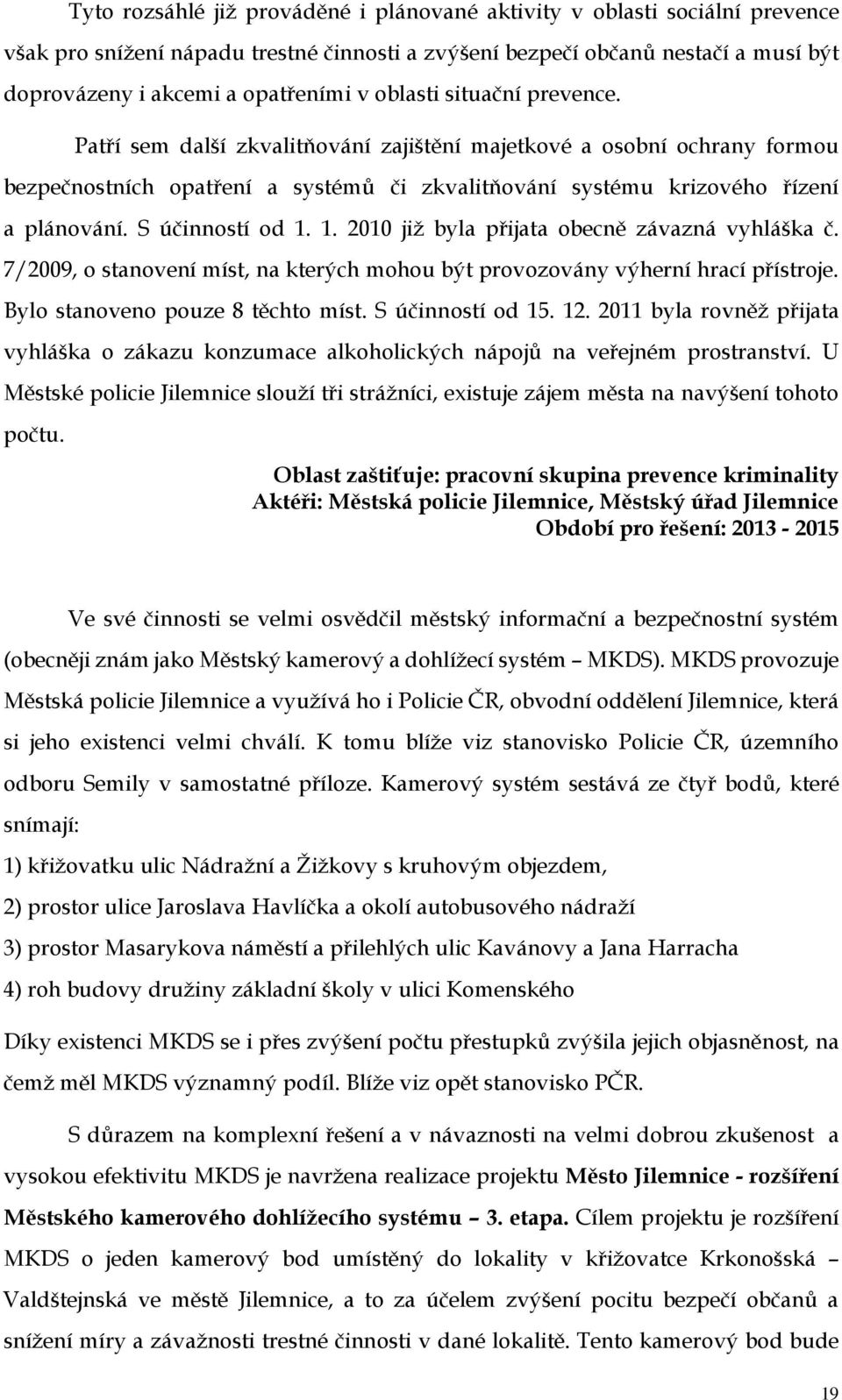 S účinností od 1. 1. 2010 již byla přijata obecně závazná vyhláška č. 7/2009, o stanovení míst, na kterých mohou být provozovány výherní hrací přístroje. Bylo stanoveno pouze 8 těchto míst.