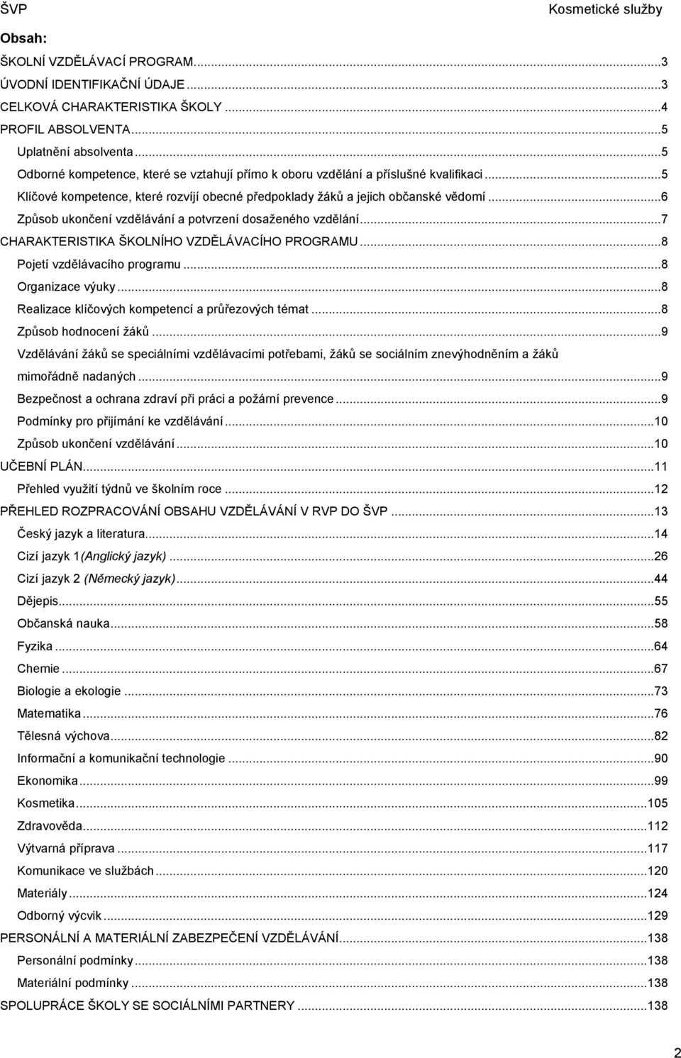 ..6 Způsob ukončení vzdělávání a potvrzení dosaženého vzdělání...7 CHARAKTERISTIKA ŠKOLNÍHO VZDĚLÁVACÍHO PROGRAMU...8 Pojetí vzdělávacího programu...8 Organizace výuky.