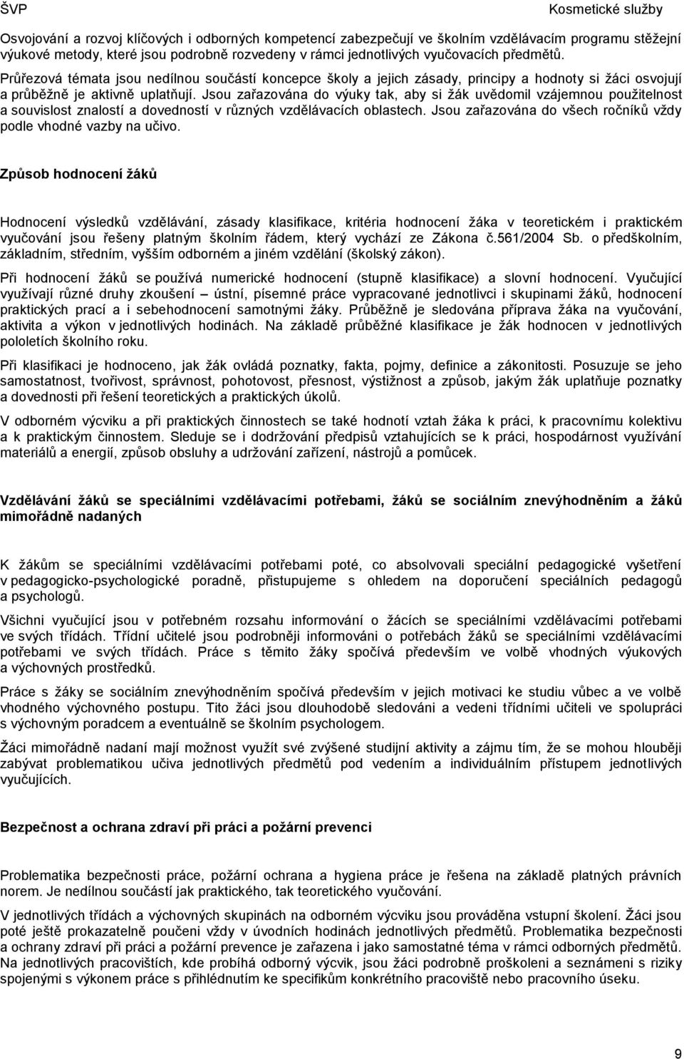 Jsou zařazována do výuky tak, aby si žák uvědomil vzájemnou použitelnost a souvislost znalostí a dovedností v různých vzdělávacích oblastech.