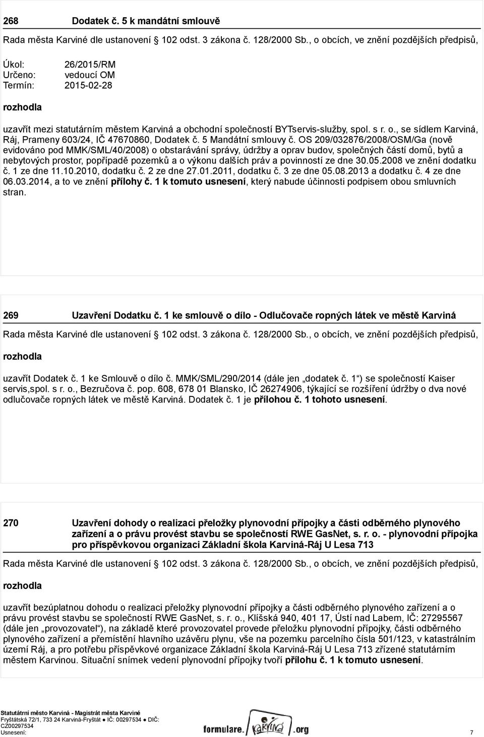 OS 209/032876/2008/OSM/Ga (nově evidováno pod MMK/SML/40/2008) o obstarávání správy, údržby a oprav budov, společných částí domů, bytů a nebytových prostor, popřípadě pozemků a o výkonu dalších práv