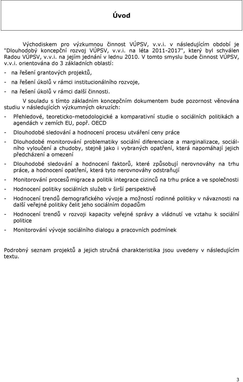 V souladu s tímto základním koncepčním dokumentem bude pozornost věnována studiu v následujících výzkumných okruzích: - Přehledové, teoreticko-metodologické a komparativní studie o sociálních