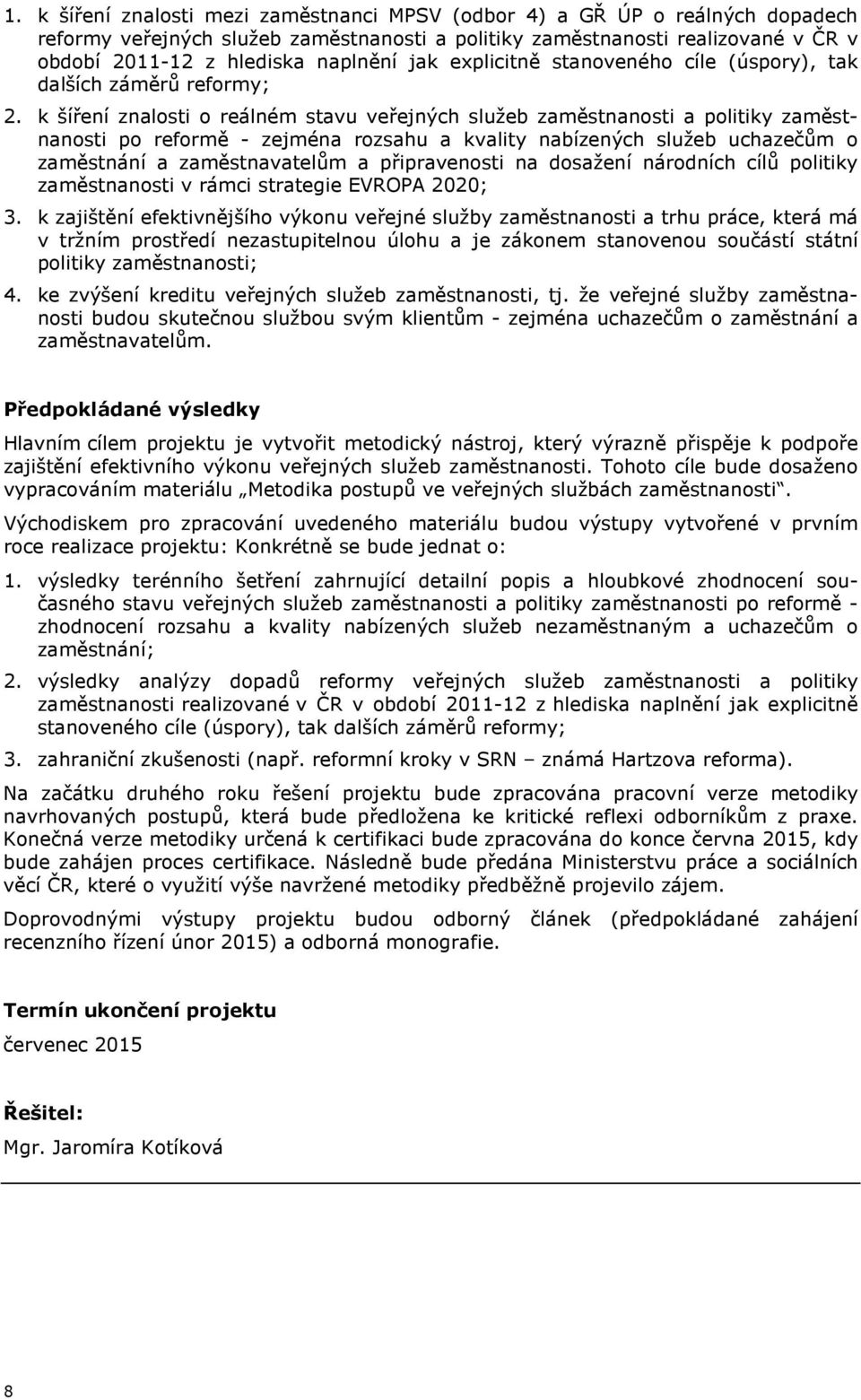 k šíření znalosti o reálném stavu veřejných služeb zaměstnanosti a politiky zaměstnanosti po reformě - zejména rozsahu a kvality nabízených služeb uchazečům o zaměstnání a zaměstnavatelům a