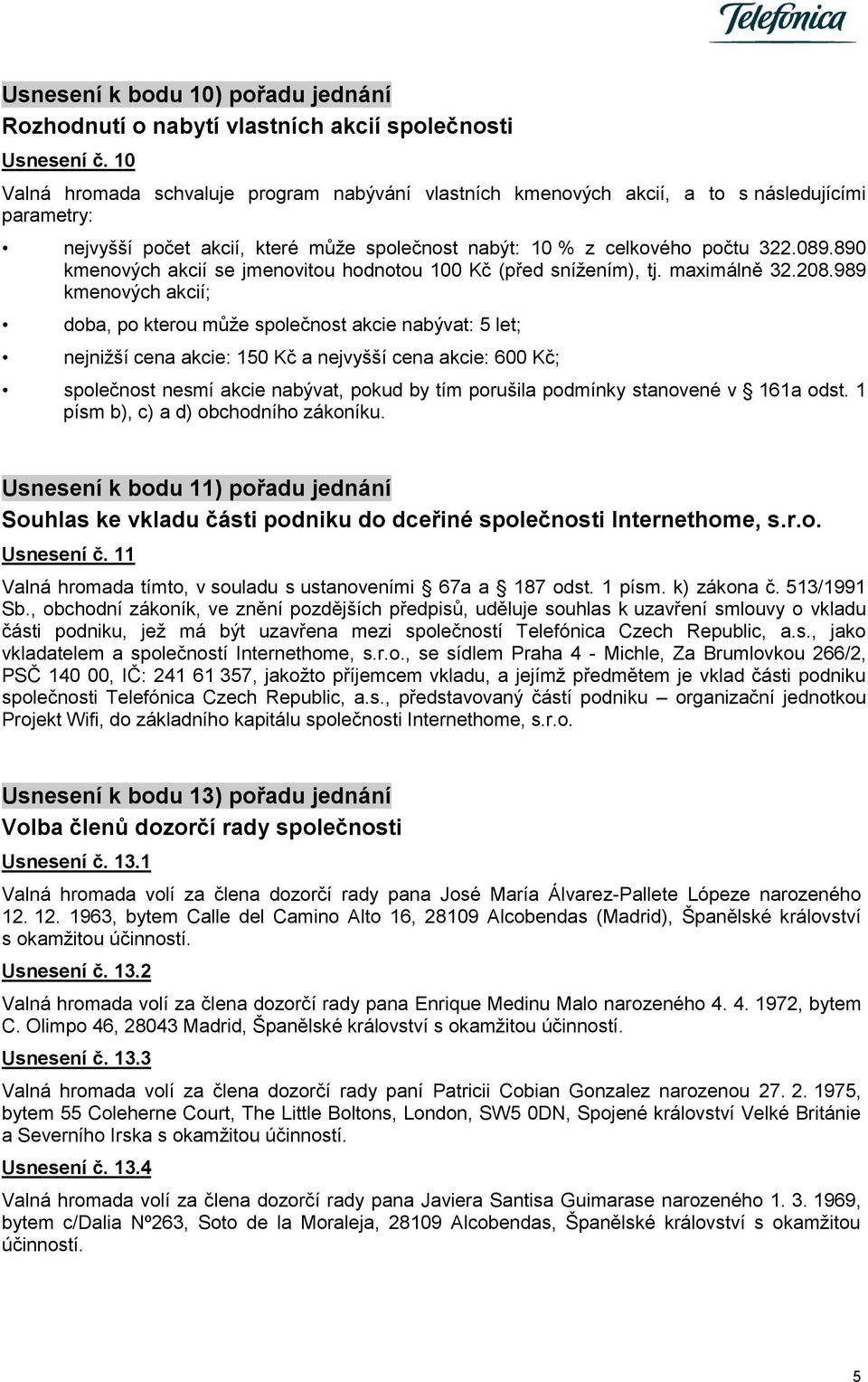 890 kmenových akcií se jmenovitou hodnotou 100 Kč (před snížením), tj. maximálně 32.208.