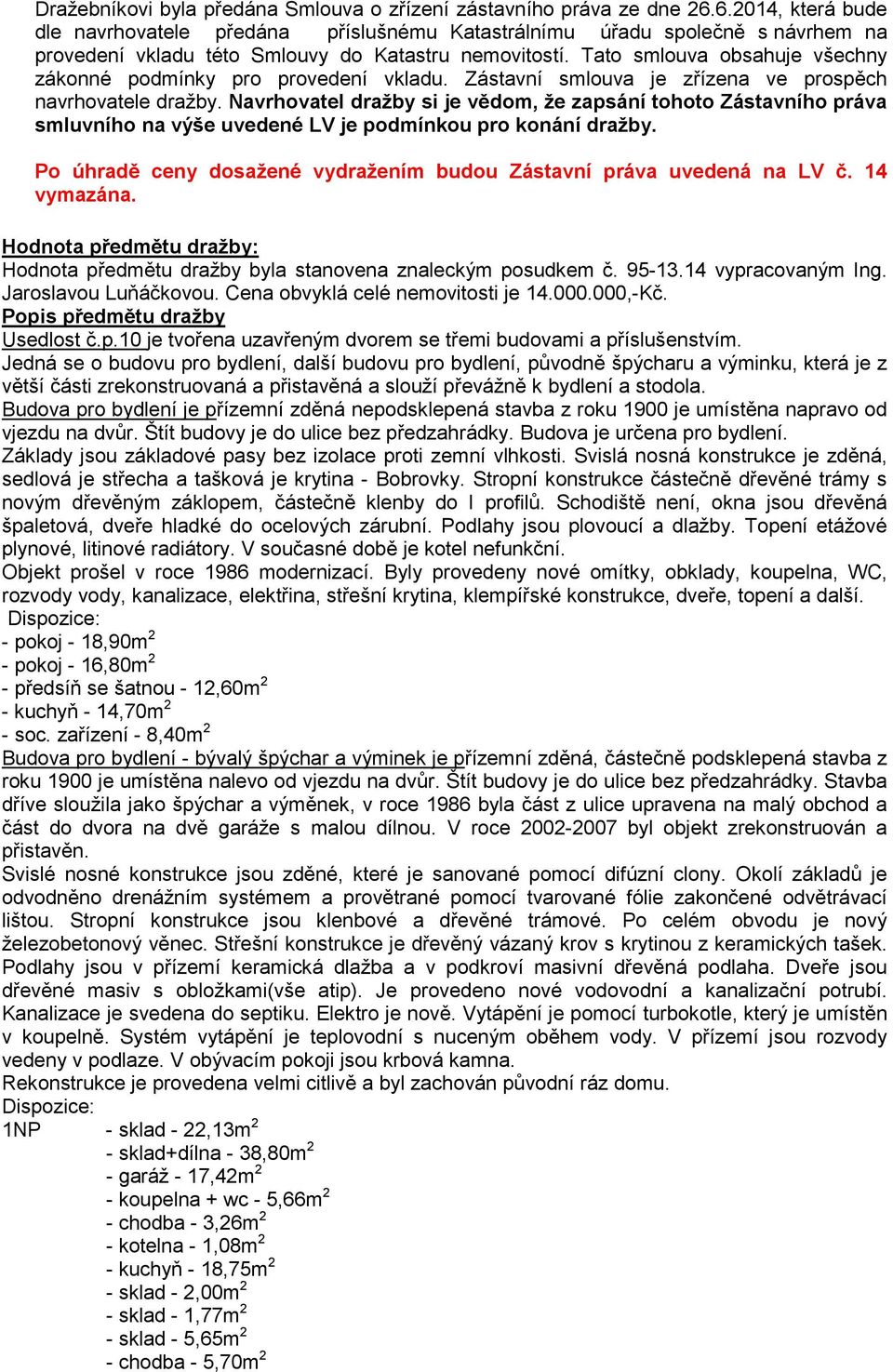 Tato smlouva obsahuje všechny zákonné podmínky pro provedení vkladu. Zástavní smlouva je zřízena ve prospěch navrhovatele dražby.