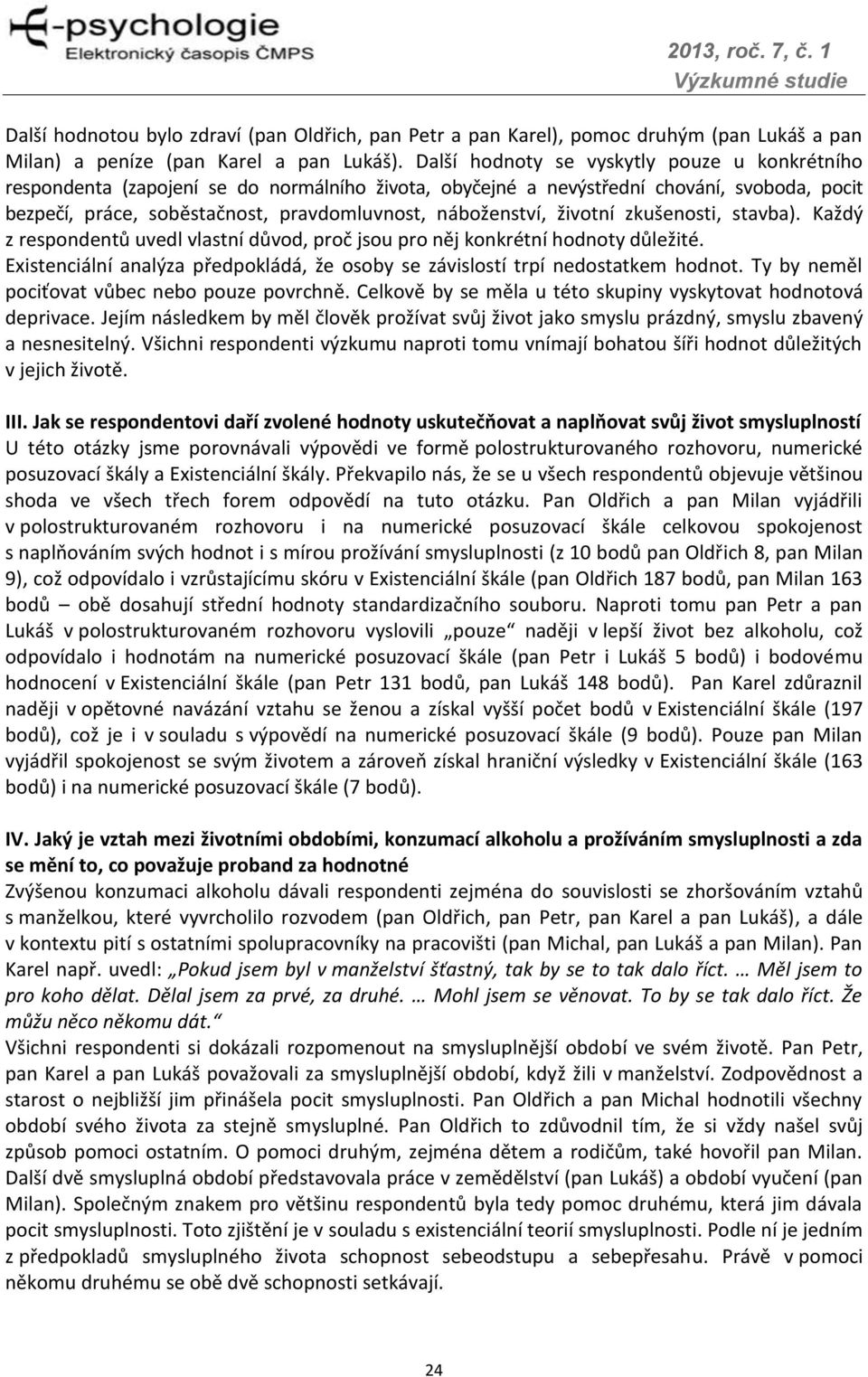 životní zkušenosti, stavba). Každý z respondentů uvedl vlastní důvod, proč jsou pro něj konkrétní hodnoty důležité. Existenciální analýza předpokládá, že osoby se závislostí trpí nedostatkem hodnot.