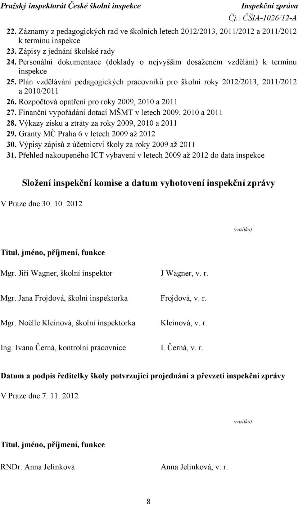 Rozpočtová opatření pro roky 2009, 2010 a 2011 27. Finanční vypořádání dotací MŠMT v letech 2009, 2010 a 2011 28. Výkazy zisku a ztráty za roky 2009, 2010 a 2011 29.