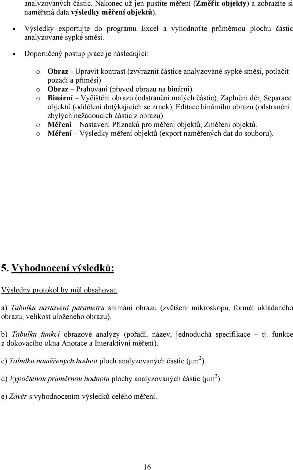Doporučený postup práce je následující: o Obraz - Upravit kontrast (zvýraznit částice analyzované sypké směsi, potlačit pozadí a příměsi). o Obraz Prahování (převod obrazu na binární).