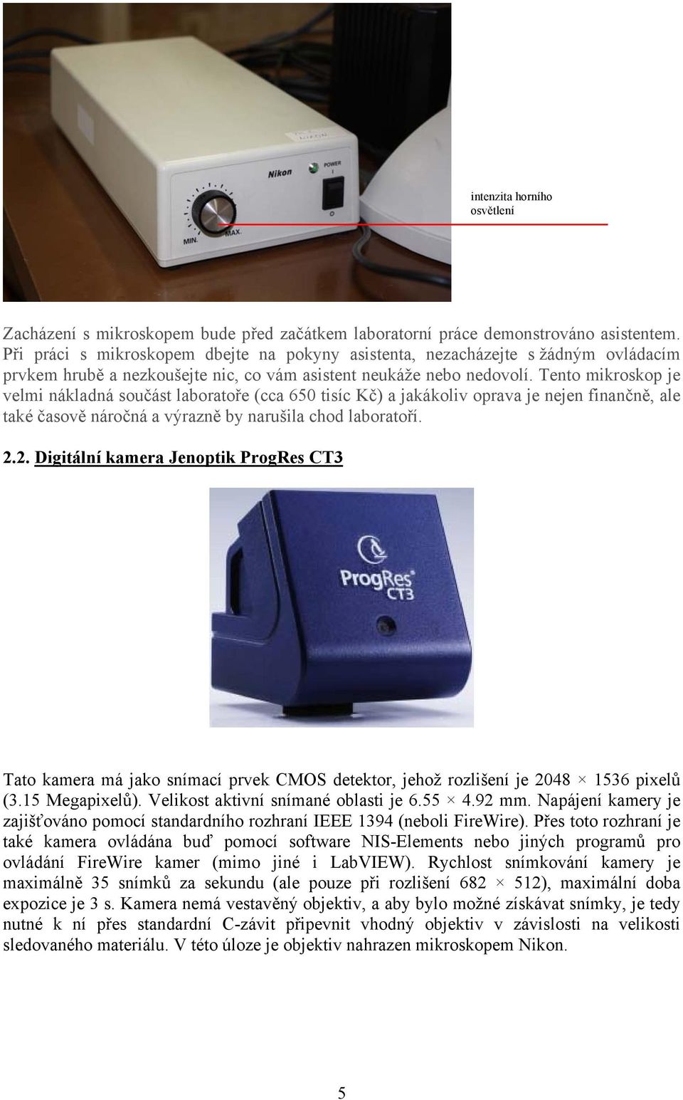 Tento mikroskop je velmi nákladná součást laboratoře (cca 650 tisíc Kč) a jakákoliv oprava je nejen finančně, ale také časově náročná a výrazně by narušila chod laboratoří. 2.