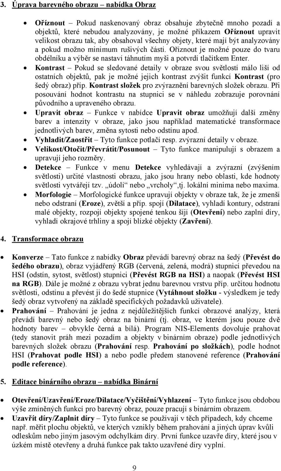 Kontrast Pokud se sledované detaily v obraze svou světlostí málo liší od ostatních objektů, pak je možné jejich kontrast zvýšit funkcí Kontrast (pro šedý obraz) příp.