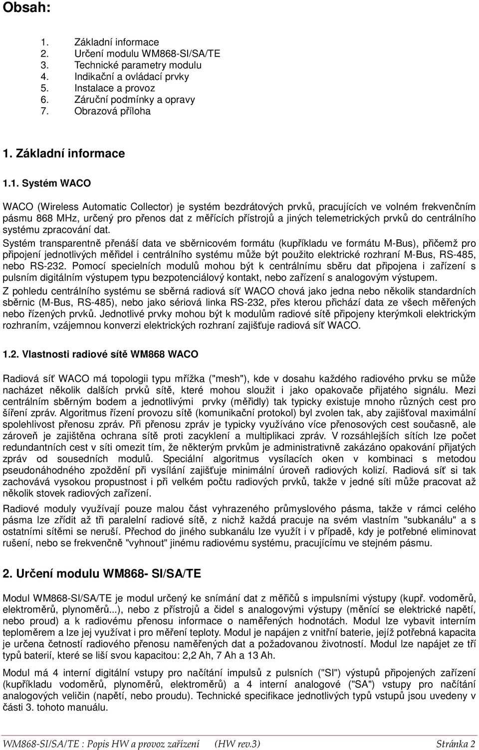 1. Systém WACO WACO (Wireless Automatic Collector) je systém bezdrátových prvků, pracujících ve volném frekvenčním pásmu 868 MHz, určený pro přenos dat z měřících přístrojů a jiných telemetrických