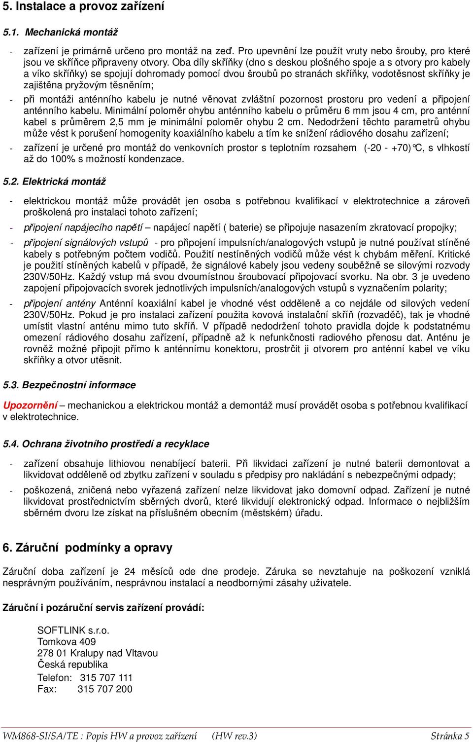 při montáži anténního kabelu je nutné věnovat zvláštní pozornost prostoru pro vedení a připojení anténního kabelu.