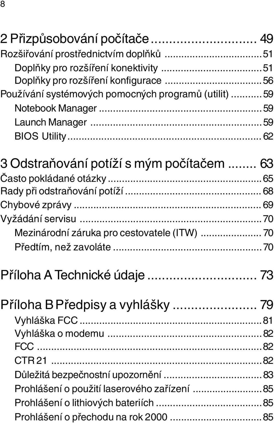 ..65 Rady pøi odstraòování potíží... 68 Chybové zprávy... 69 Vyžádání servisu...70 Mezinárodní záruka pro cestovatele (ITW)... 70 Pøedtím, než zavoláte...70 Pøíloha A Technické údaje.