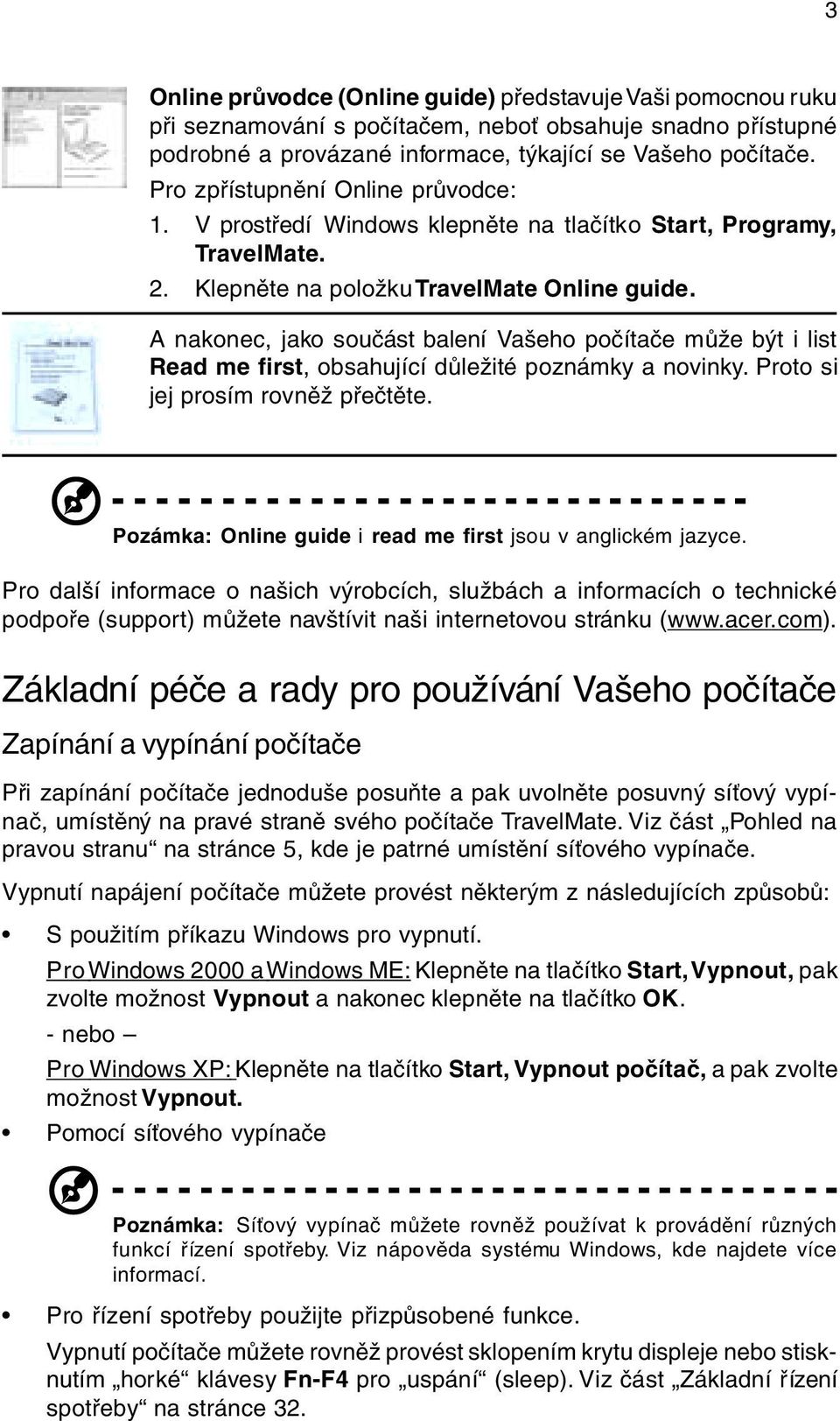 A nakonec, jako souèást balení Vašeho poèítaèe mùže být i list Read me first, obsahující dùležité poznámky a novinky. Proto si jej prosím rovnìž pøeètìte.