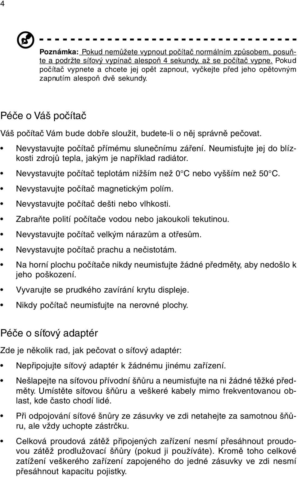 Nevystavujte poèítaè pøímému sluneènímu záøení. Neumis ujte jej do blízkosti zdrojù tepla, jakým je napøíklad radiátor. Nevystavujte poèítaè teplotám nižším než 0 C nebo vyšším než 50 C.