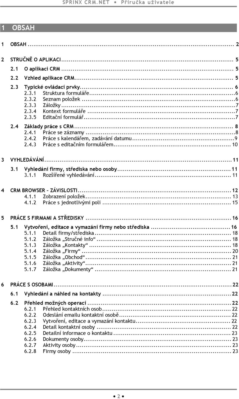 ..10 3 VYHLEDÁVÁNÍ...11 3.1 Vyhledání firmy, střediska nebo osoby...11 3.1.1 Rozšířené vyhledávání...11 4 CRM BROWSER ZÁVISLOSTI...12 4.1.1 Zobrazení položek...13 4.1.2 Práce s jednotlivými poli.