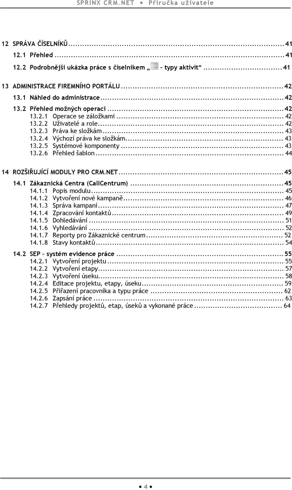 ..44 14 ROZŠIŘUJÍCÍ MODULY PRO CRM.NET...45 14.1 Zákaznická Centra (CallCentrum)...45 14.1.1 Popis modulu...45 14.1.2 Vytvoření nové kampaně...46 14.1.3 Správa kampaní...47 14.1.4 Zpracování kontaktů.