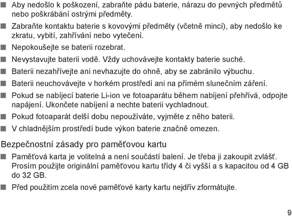 Vždy uchovávejte kontakty baterie suché. Baterii nezahřívejte ani nevhazujte do ohně, aby se zabránilo výbuchu. Baterii neuchovávejte v horkém prostředí ani na přímém slunečním záření.