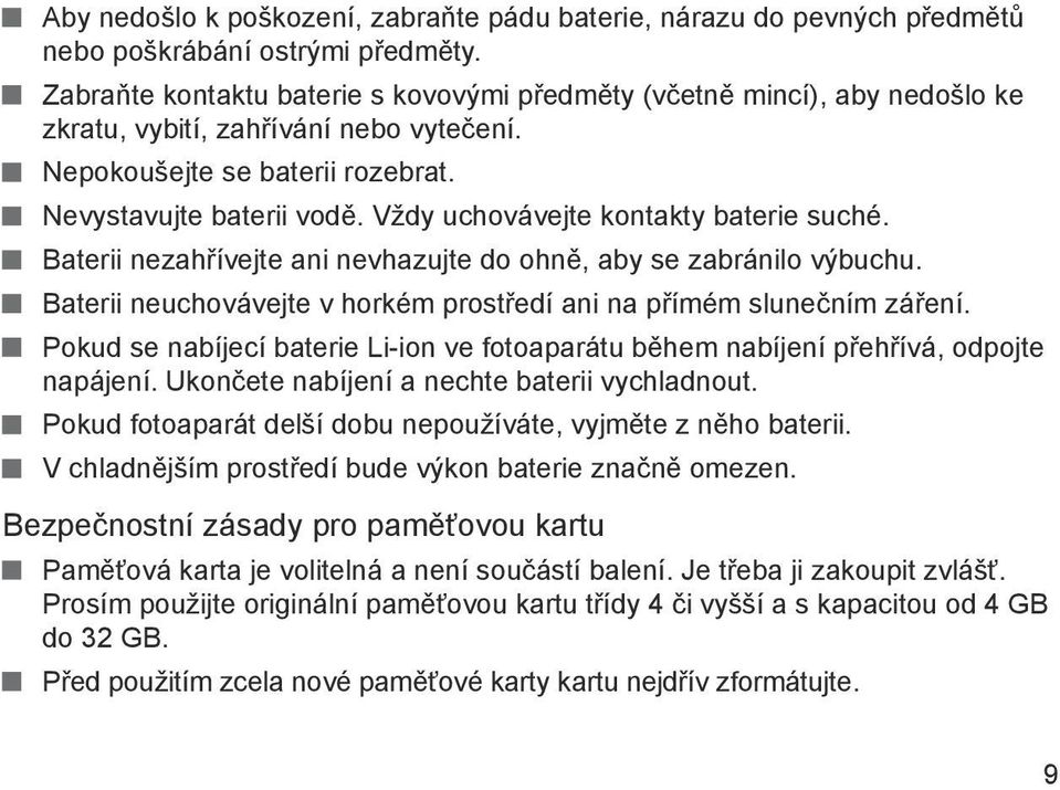 Vždy uchovávejte kontakty baterie suché. Baterii nezahřívejte ani nevhazujte do ohně, aby se zabránilo výbuchu. Baterii neuchovávejte v horkém prostředí ani na přímém slunečním záření.