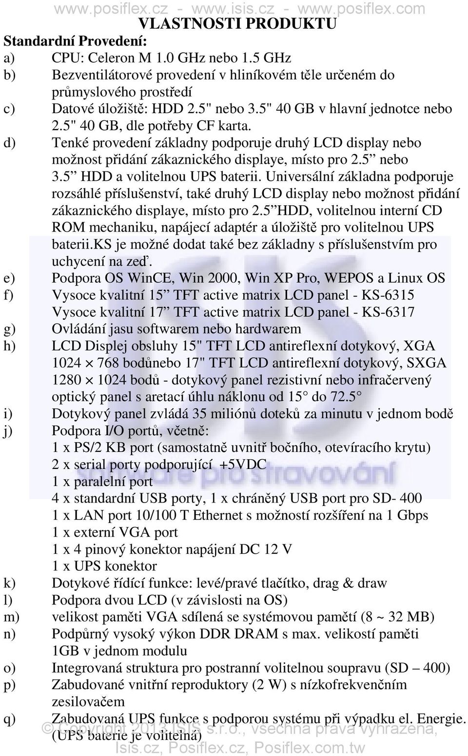 5 HDD a volitelnou UPS baterii. Universální základna podporuje rozsáhlé příslušenství, také druhý LCD display nebo možnost přidání zákaznického displaye, místo pro 2.