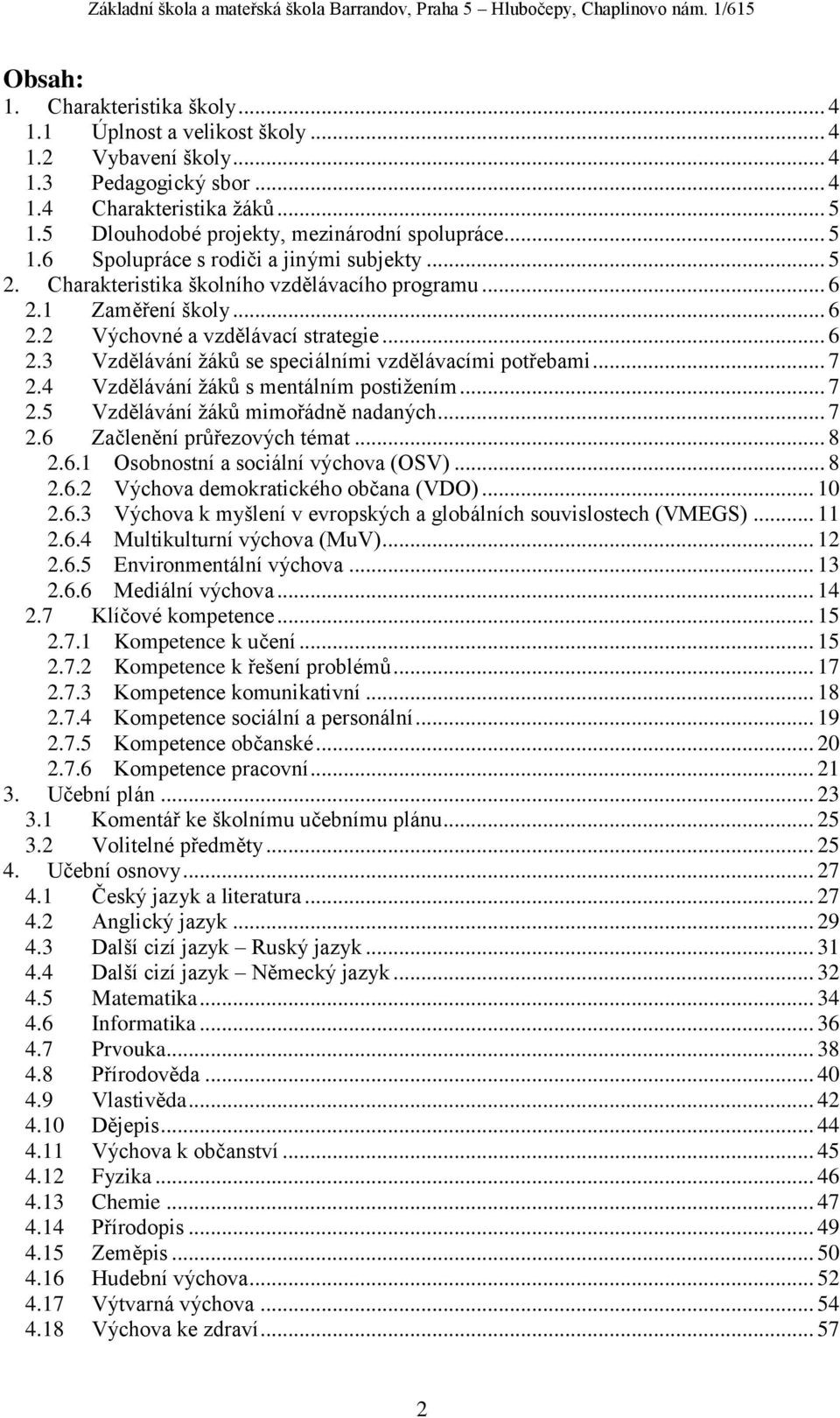 .. 7 2.4 Vzdělávání žáků s mentálním postižením... 7 2.5 Vzdělávání žáků mimořádně nadaných... 7 2.6 Začlenění průřezových témat... 8 2.6.1 Osobnostní a sociální výchova (OSV)... 8 2.6.2 Výchova demokratického občana (VDO).