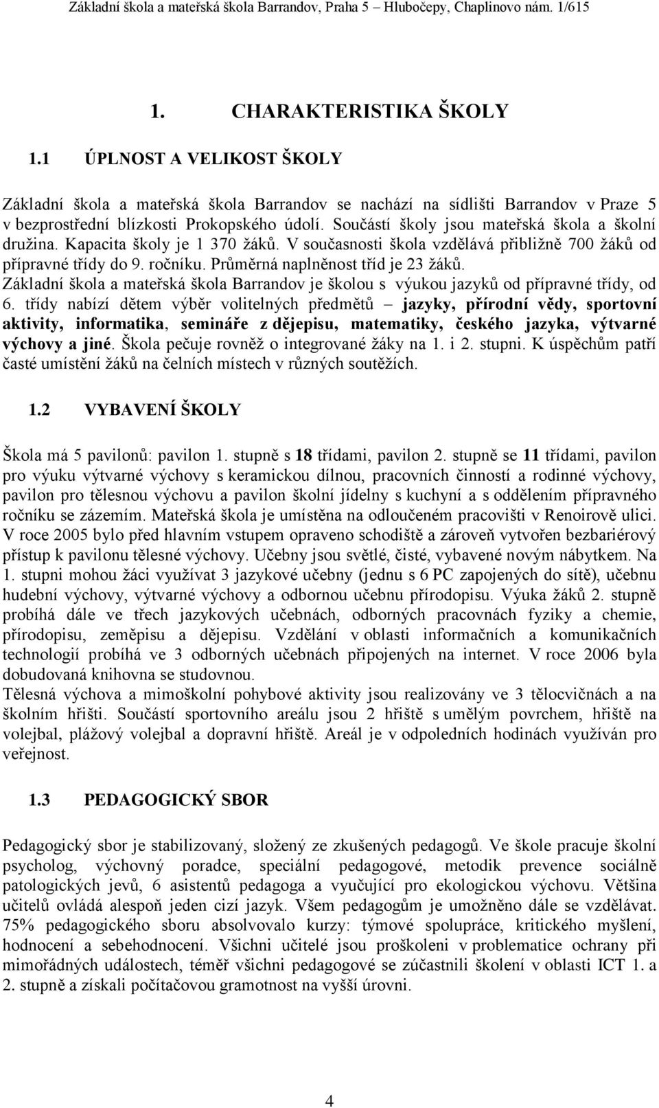 Průměrná naplněnost tříd je 23 žáků. Základní škola a mateřská škola Barrandov je školou s výukou jazyků od přípravné třídy, od 6.