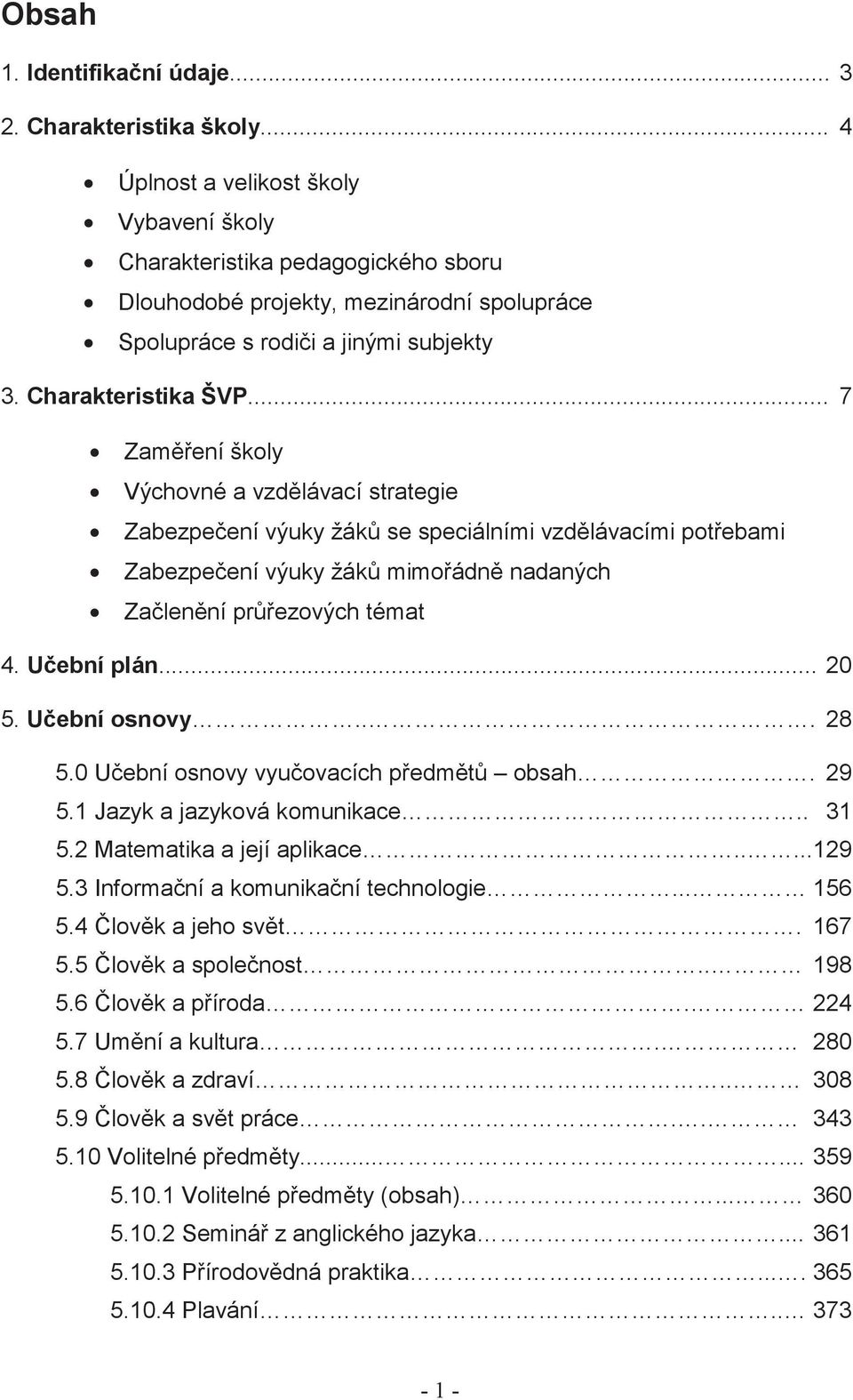 .. 7 Zam ení školy Výchovné a vzd lávací strategie Zabezpe ení výuky žák se speciálními vzd lávacími pot ebami Zabezpe ení výuky žák mimo ádn nadaných Za len ní pr ezových témat 4. U ební plán... 20 5.