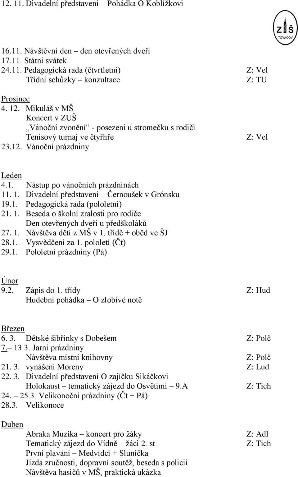 . 1. Divadelní představení Černoušek v Grónsku 19.1. Pedagogická rada (pololetní) 21. 1. Beseda o školní zralosti pro rodiče Den otevřených dveří u předškoláků 27. 1. Návštěva dětí z MŠ v 1.