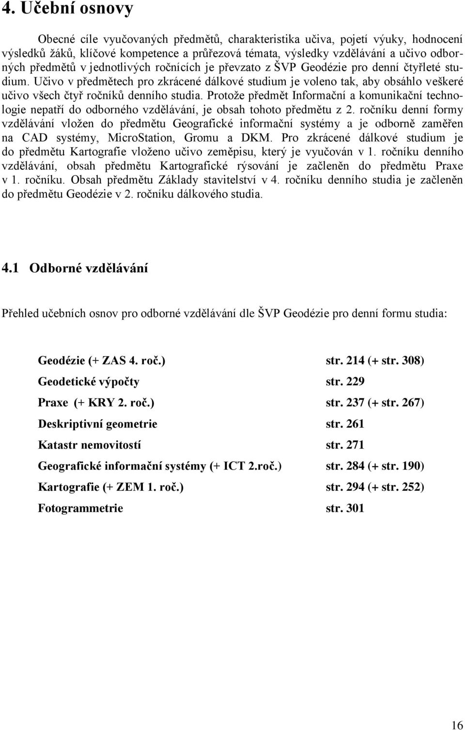 Učivo v předmětech pro zkrácené dálkové studium je voleno tak, aby obsáhlo veškeré učivo všech čtyř ročníků denního studia.