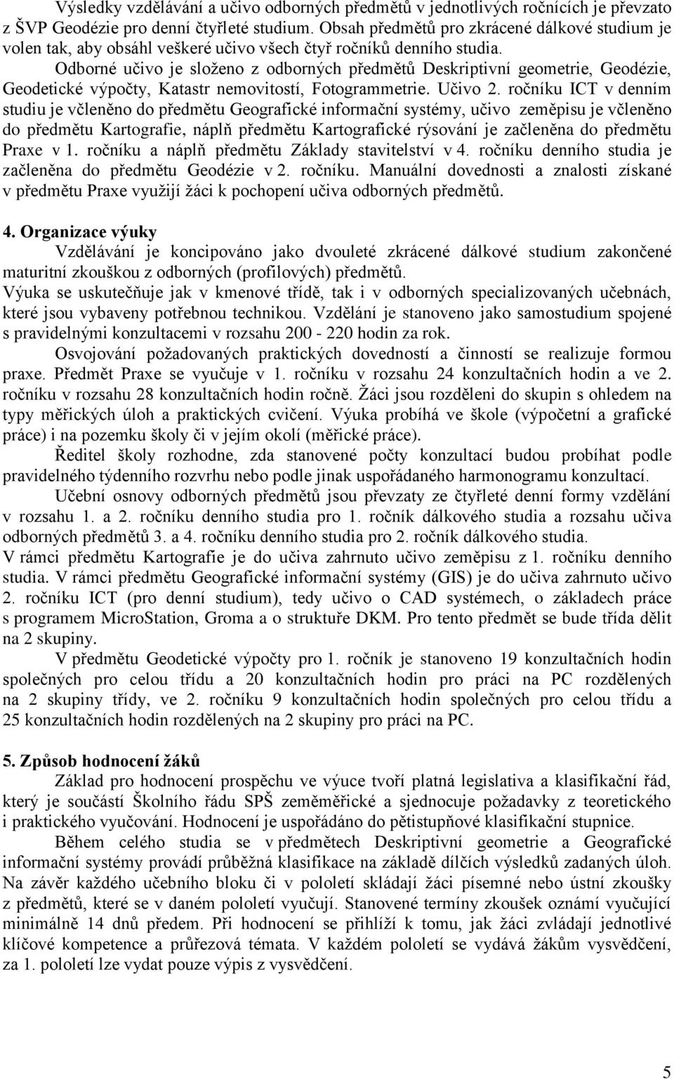 Odborné učivo je složeno z odborných předmětů Deskriptivní geometrie, Geodézie, Geodetické výpočty, Katastr nemovitostí, Fotogrammetrie. Učivo 2.