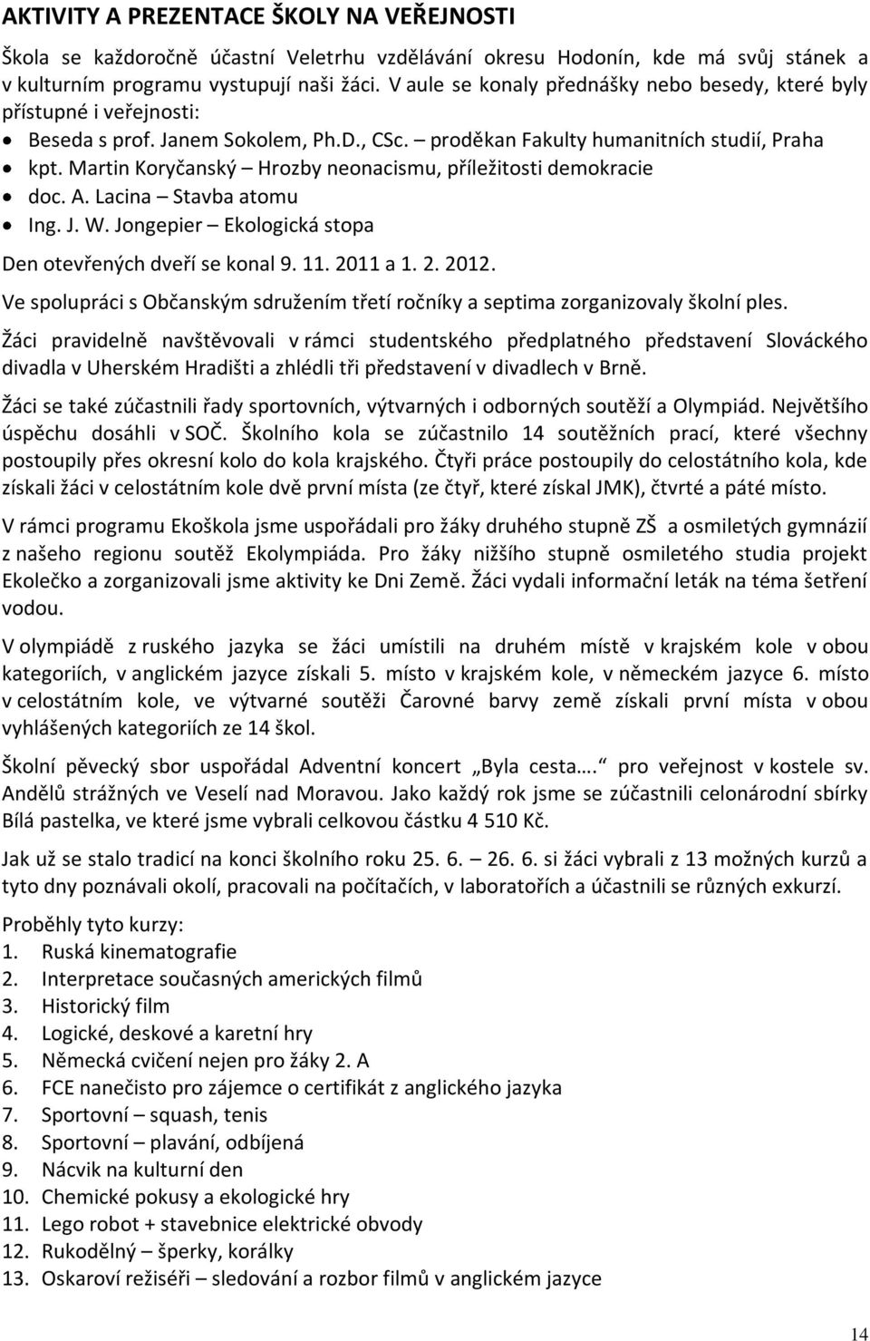 Martin Koryčanský Hrozby neonacismu, příležitosti demokracie doc. A. Lacina Stavba atomu Ing. J. W. Jongepier Ekologická stopa Den otevřených dveří se konal 9. 11. 2011 a 1. 2. 2012.