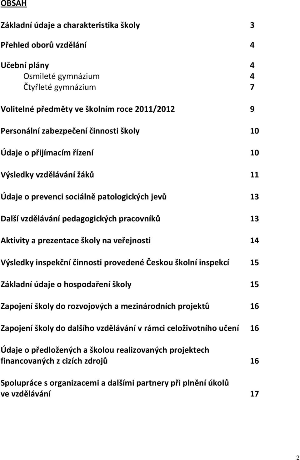 veřejnosti 14 Výsledky inspekční činnosti provedené Českou školní inspekcí 15 Základní údaje o hospodaření školy 15 Zapojení školy do rozvojových a mezinárodních projektů 16 Zapojení školy do dalšího