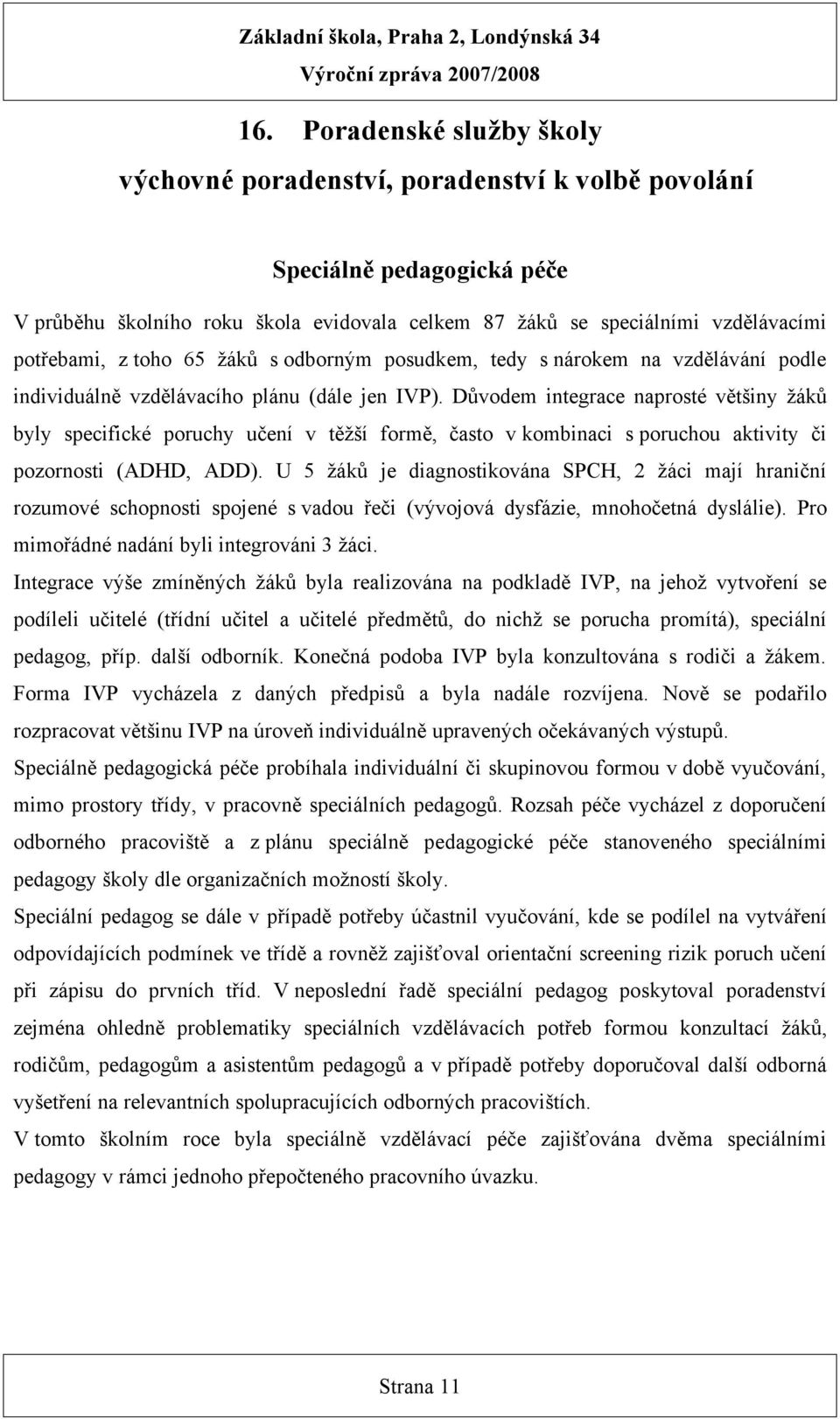 Důvodem integrace naprosté většiny žáků byly specifické poruchy učení v těžší formě, často v kombinaci s poruchou aktivity či pozornosti (ADHD, ADD).