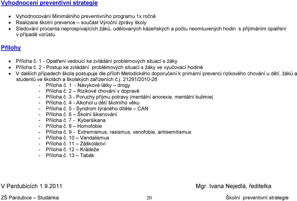 2 - Postup ke zvládání problémových situací s žáky ve vyučovací hodině V dalších případech škola postupuje dle příloh Metodického doporučení k primární prevenci rizikového chování u dětí, žáků a