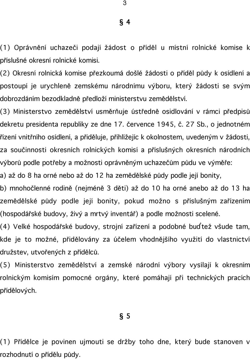 zemědělství. (3) Ministerstvo zemědělství usměrňuje ústředně osidlování v rámci předpisů dekretu presidenta republiky ze dne 17. července 1945, č. 27 Sb.