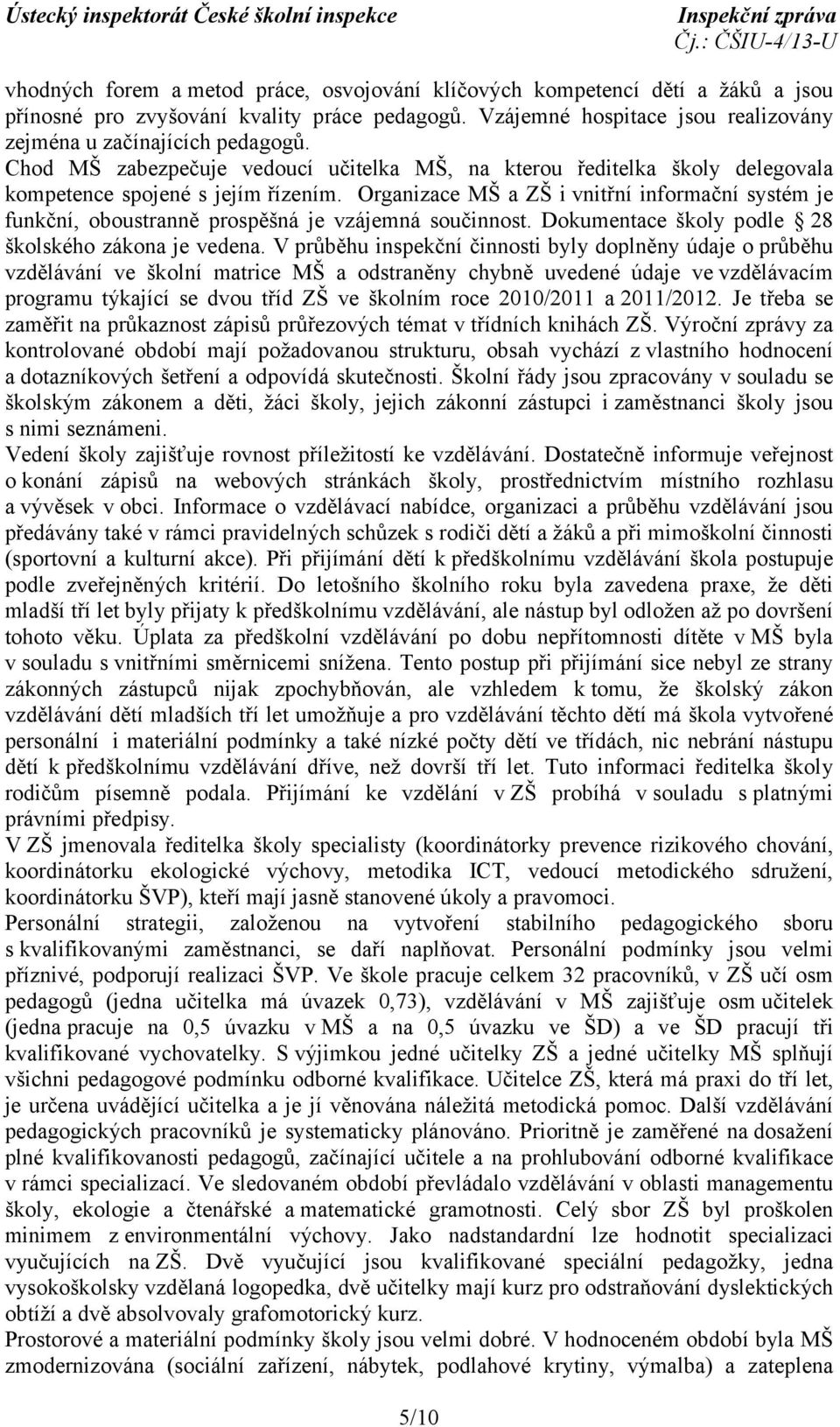 Organizace MŠ a ZŠ i vnitřní informační systém je funkční, oboustranně prospěšná je vzájemná součinnost. Dokumentace školy podle 28 školského zákona je vedena.