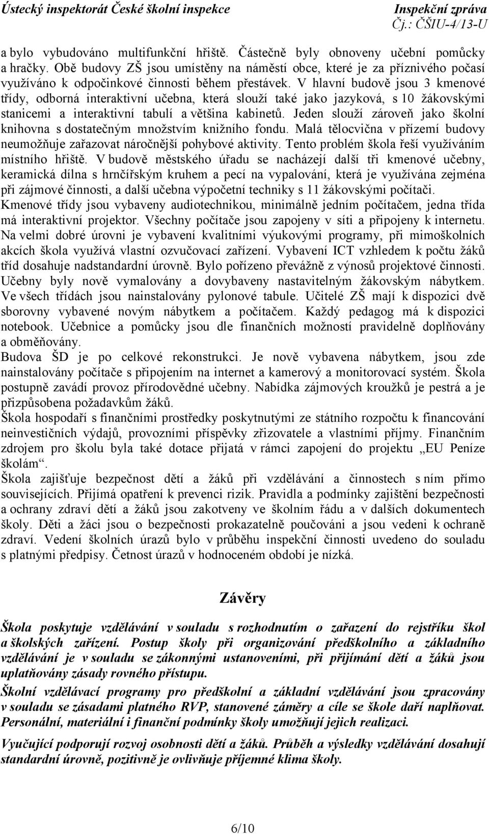 V hlavní budově jsou 3 kmenové třídy, odborná interaktivní učebna, která slouží také jako jazyková, s 10 žákovskými stanicemi a interaktivní tabulí avětšina kabinetů.