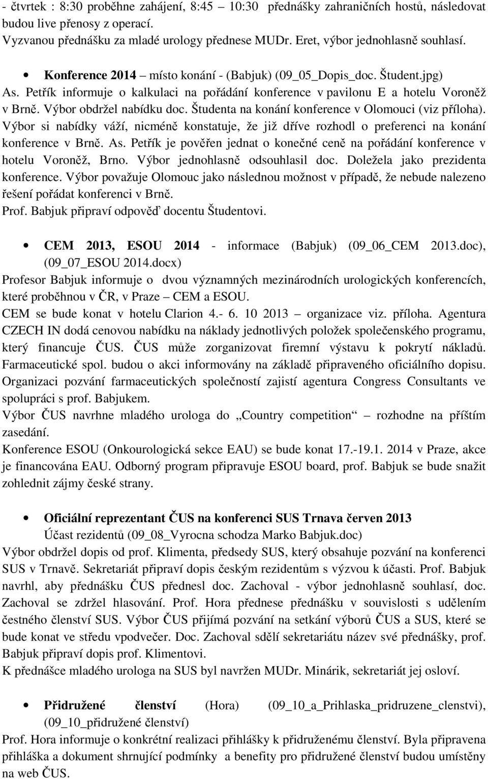 Výbor obdržel nabídku doc. Študenta na konání konference v Olomouci (viz příloha). Výbor si nabídky váží, nicméně konstatuje, že již dříve rozhodl o preferenci na konání konference v Brně. As.