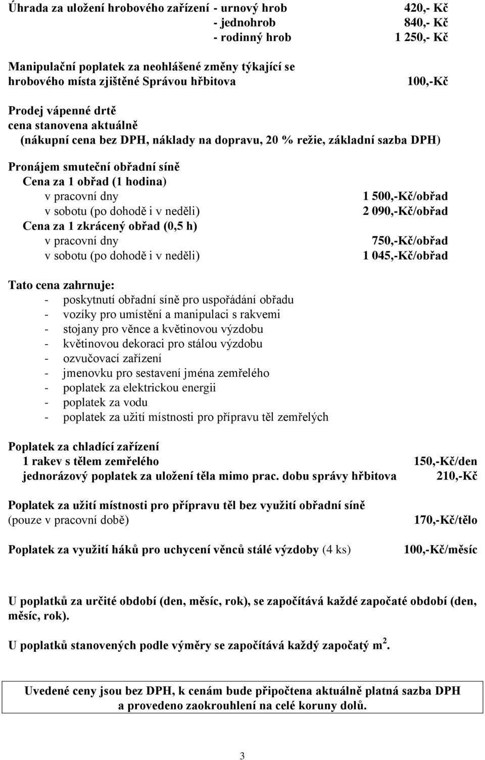 dny v sobotu (po dohodě i v neděli) Cena za 1 zkrácený obřad (0,5 h) v pracovní dny v sobotu (po dohodě i v neděli) 1 500,-Kč/obřad 2 090,-Kč/obřad 750,-Kč/obřad 1 045,-Kč/obřad Tato cena zahrnuje: -