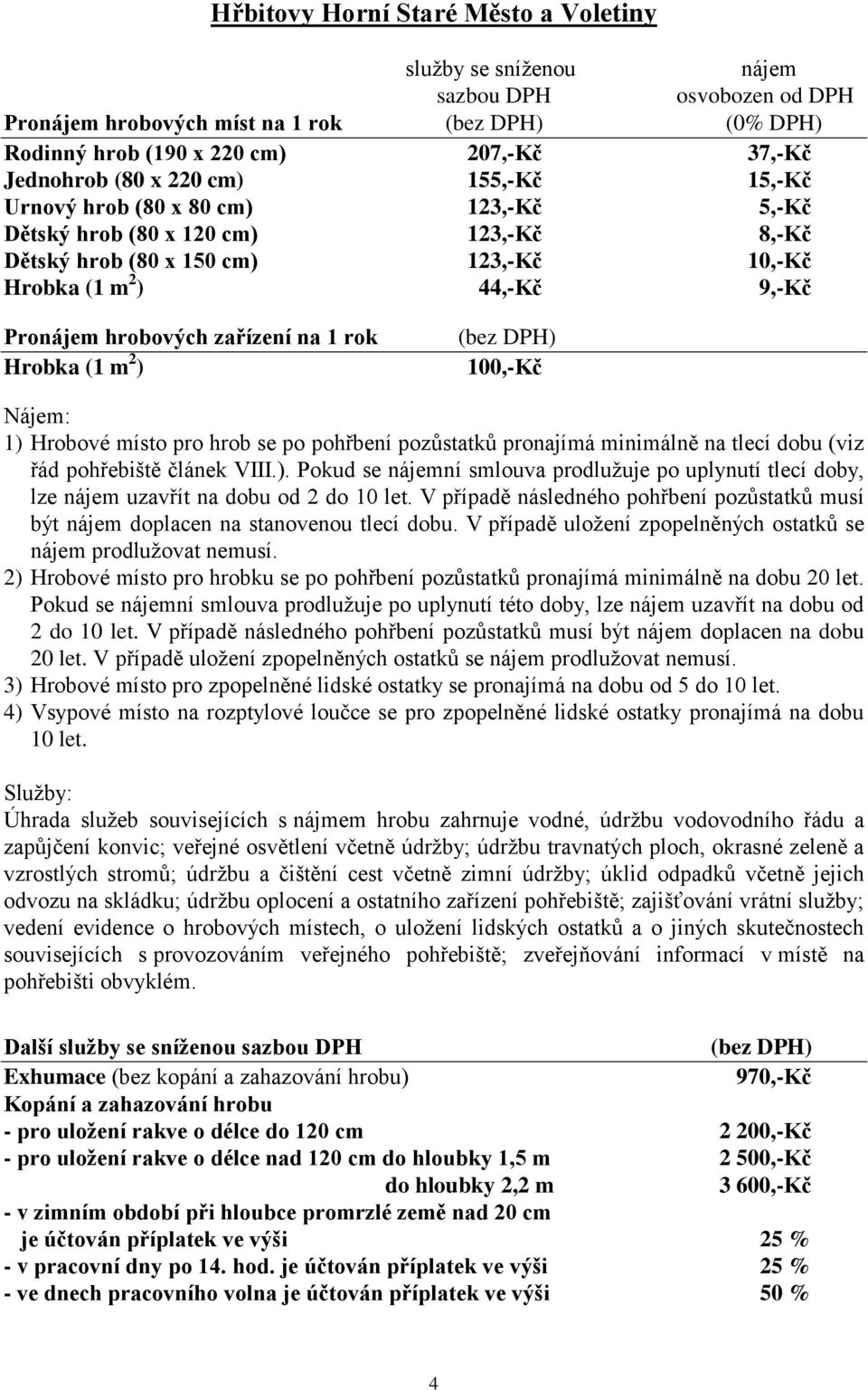 rok Hrobka (1 m 2 ) Nájem: 1) Hrobové místo pro hrob se po pohřbení pozůstatků pronajímá minimálně na tlecí dobu (viz řád pohřebiště článek VIII.). Pokud se nájemní smlouva prodlužuje po uplynutí tlecí doby, lze nájem uzavřít na dobu od 2 do 10 let.