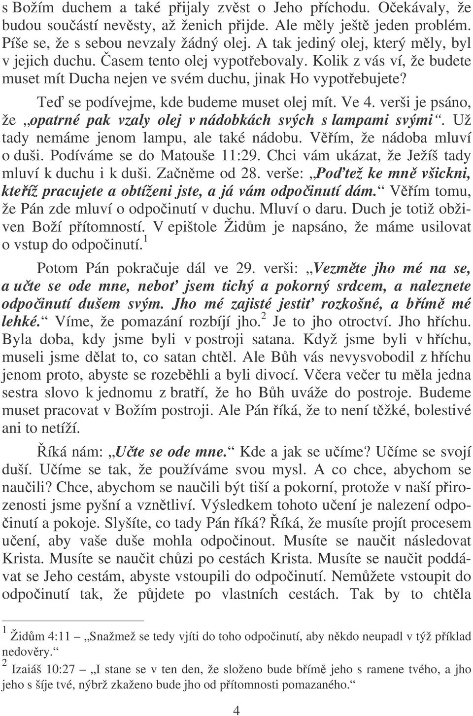 Te se podívejme, kde budeme muset olej mít. Ve 4. verši je psáno, že opatrné pak vzaly olej v nádobkách svých s lampami svými. Už tady nemáme jenom lampu, ale také nádobu. Vím, že nádoba mluví o duši.