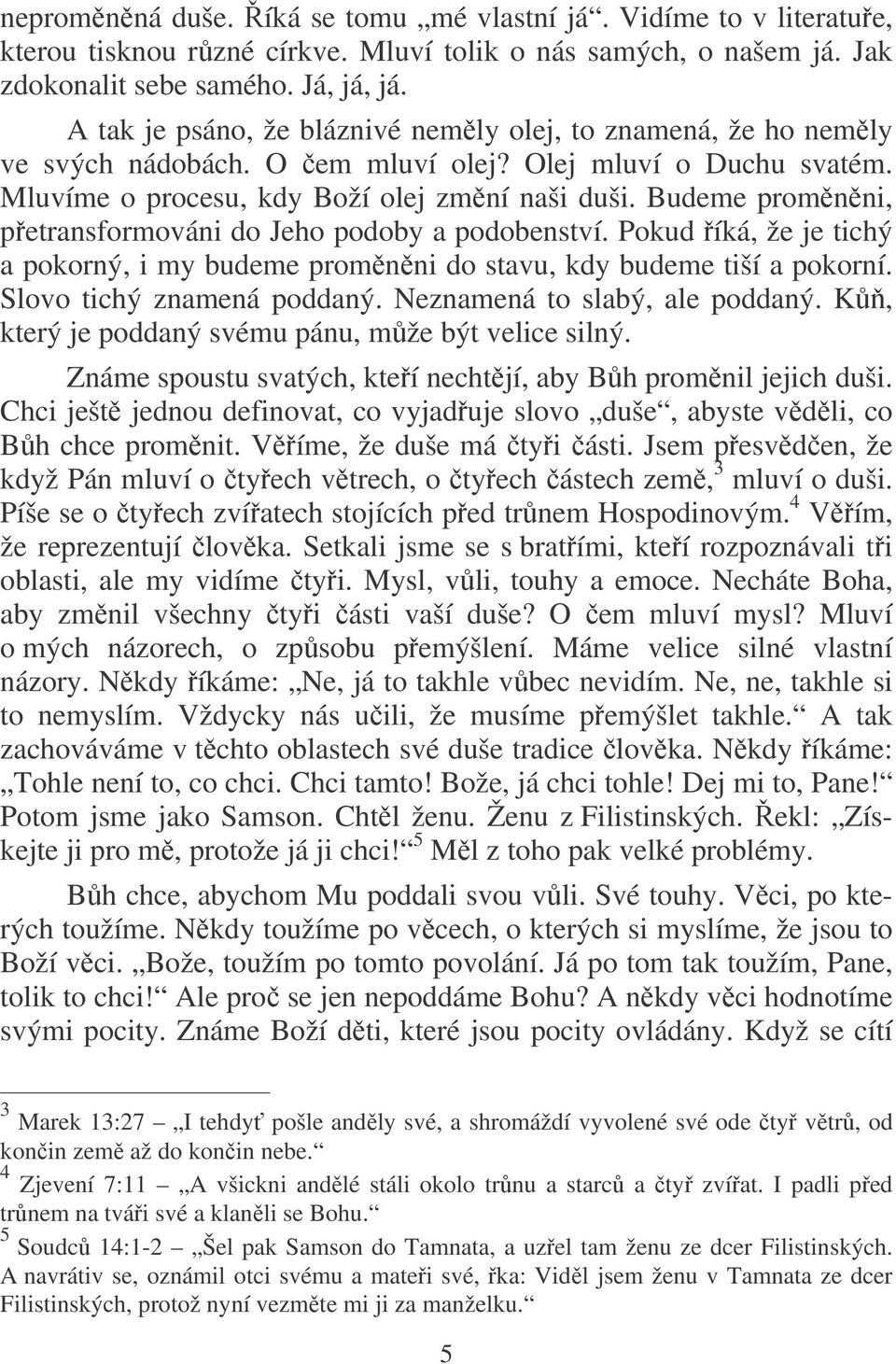 Budeme promnni, petransformováni do Jeho podoby a podobenství. Pokud íká, že je tichý a pokorný, i my budeme promnni do stavu, kdy budeme tiší a pokorní. Slovo tichý znamená poddaný.