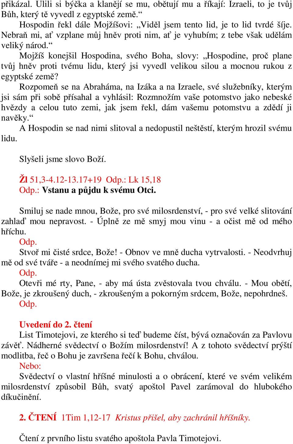 Mojžíš konejšil Hospodina, svého Boha, slovy: Hospodine, proč plane tvůj hněv proti tvému lidu, který jsi vyvedl velikou silou a mocnou rukou z egyptské země?