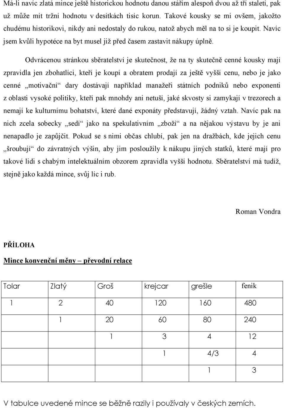 Odvrácenou stránkou sběratelství je skutečnost, že na ty skutečně cenné kousky mají zpravidla jen zbohatlíci, kteří je koupí a obratem prodají za ještě vyšší cenu, nebo je jako cenné motivační dary