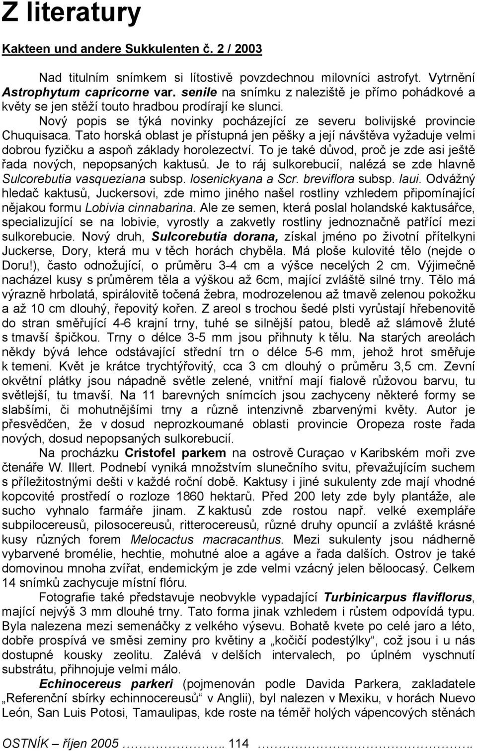 Tato horská oblast je přístupná jen pěšky a její návštěva vyžaduje velmi dobrou fyzičku a aspoň základy horolezectví. To je také důvod, proč je zde asi ještě řada nových, nepopsaných kaktusů.