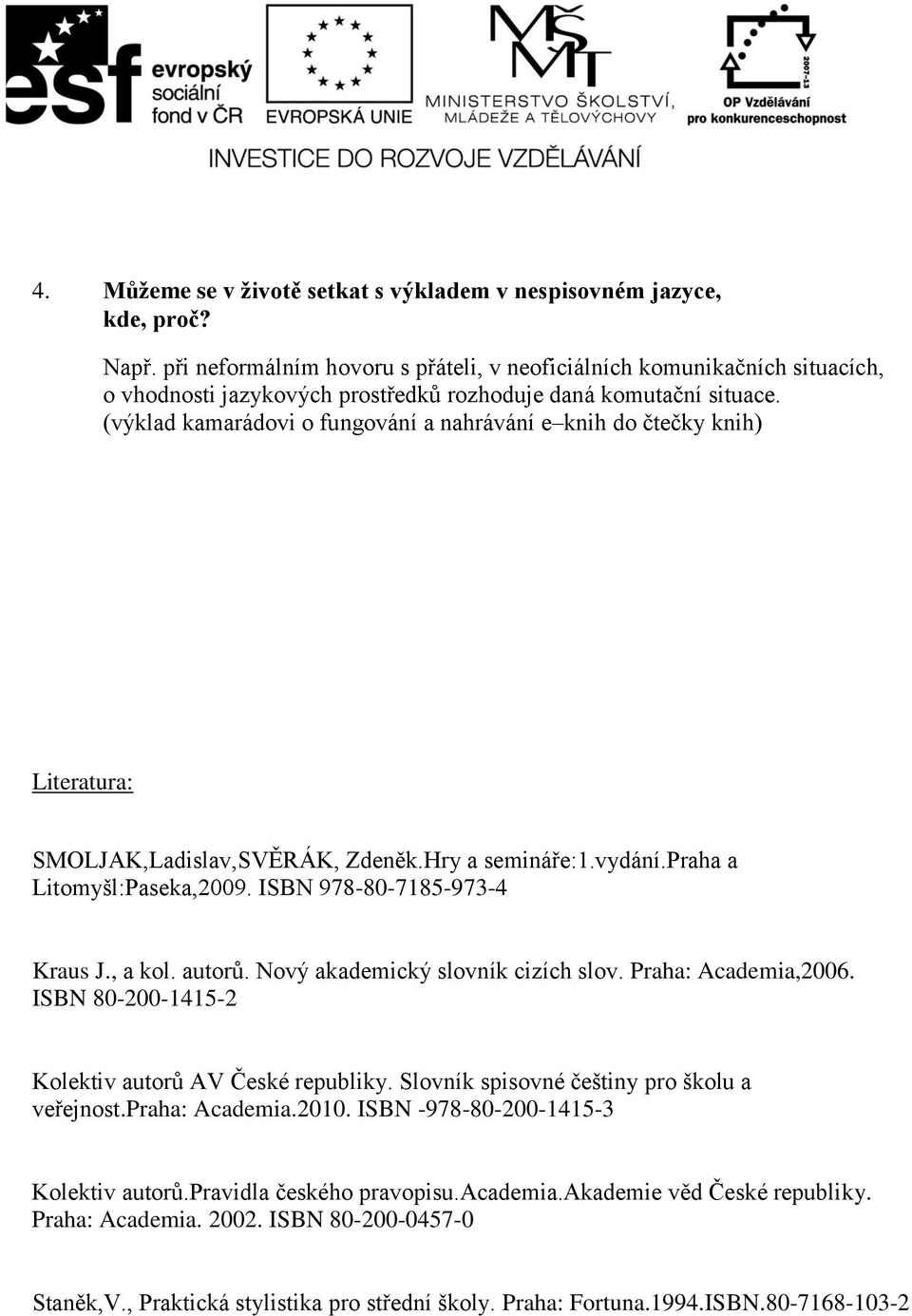 (výklad kamarádovi o fungování a nahrávání e knih do čtečky knih) Literatura: SMOLJAK,Ladislav,SVĚRÁK, Zdeněk.Hry a semináře:1.vydání.praha a Litomyšl:Paseka,2009. ISBN 978-80-7185-973-4 Kraus J.