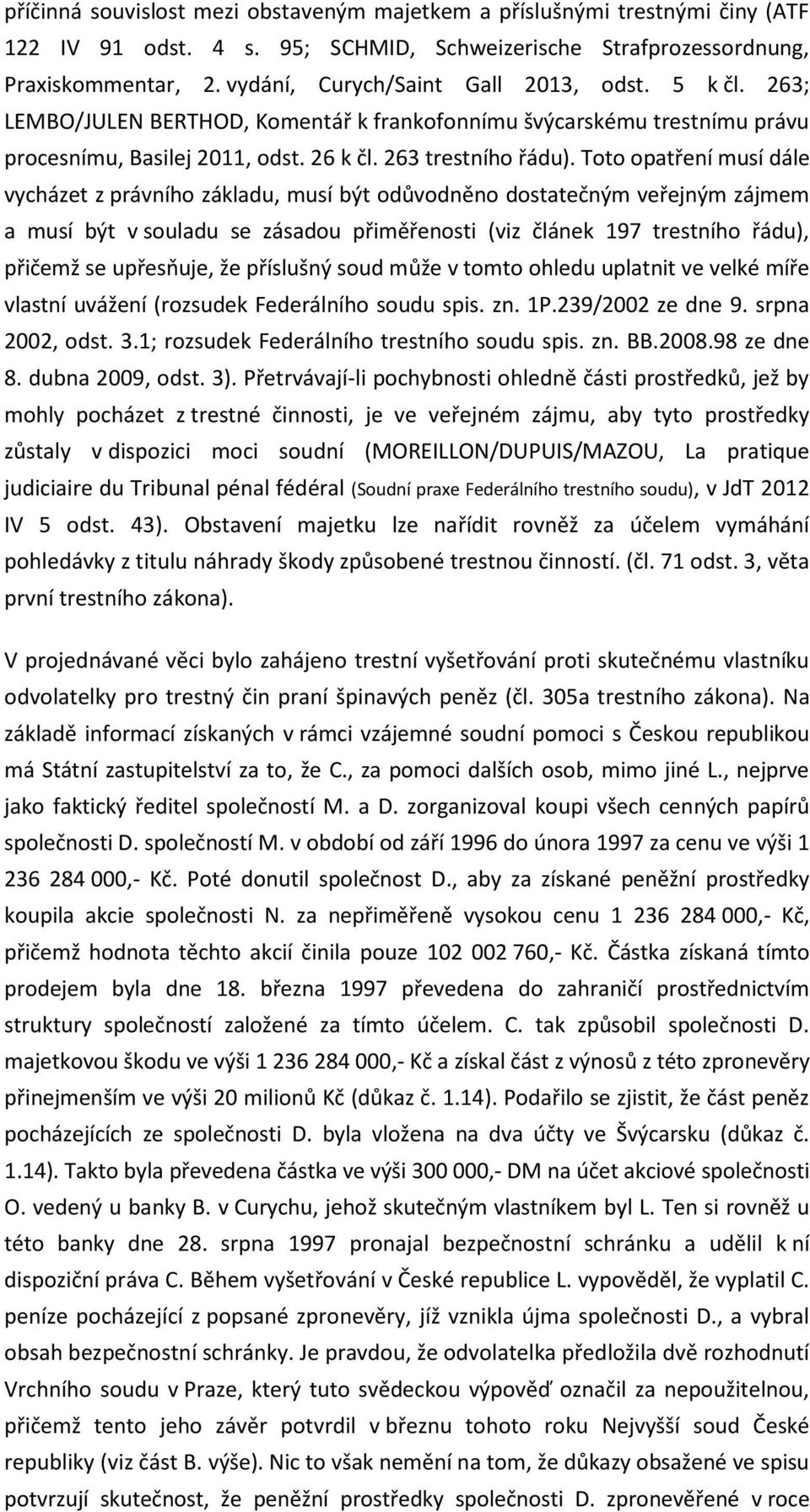 Toto opatření musí dále vycházet z právního základu, musí být odůvodněno dostatečným veřejným zájmem a musí být v souladu se zásadou přiměřenosti (viz článek 197 trestního řádu), přičemž se