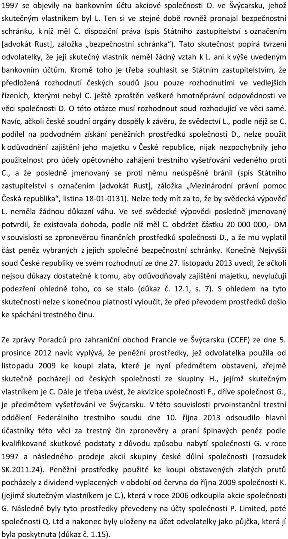 ani k výše uvedeným bankovním účtům. Kromě toho je třeba souhlasit se Státním zastupitelstvím, že předložená rozhodnutí českých soudů jsou pouze rozhodnutími ve vedlejších řízeních, kterými nebyl C.