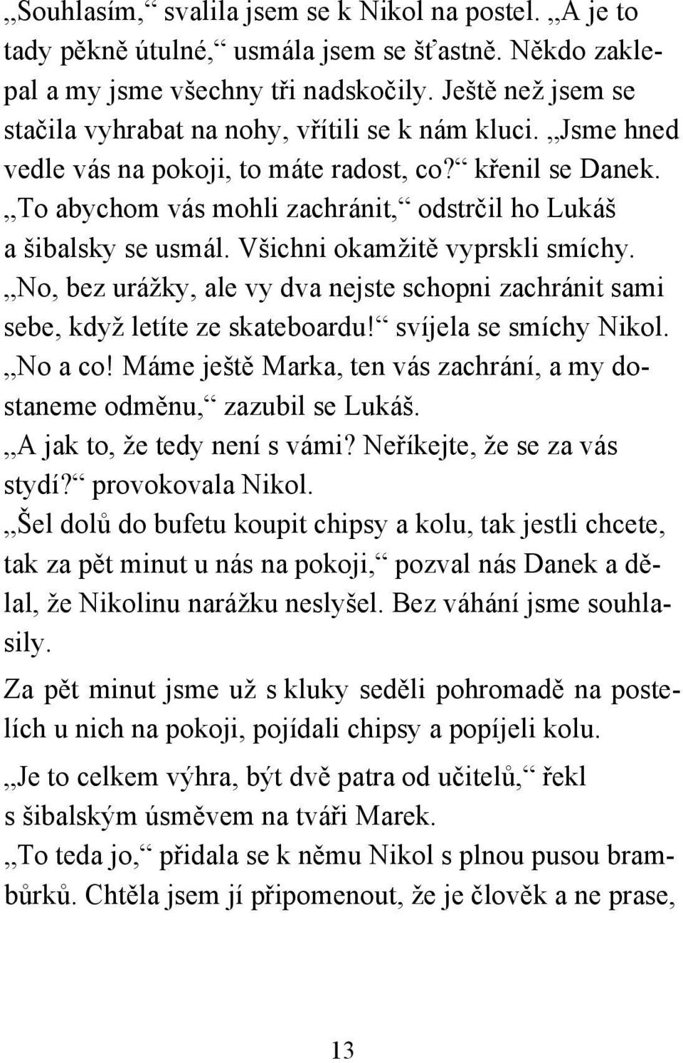 To abychom vás mohli zachránit, odstrčil ho Lukáš a šibalsky se usmál. Všichni okamžitě vyprskli smíchy. No, bez urážky, ale vy dva nejste schopni zachránit sami sebe, když letíte ze skateboardu!